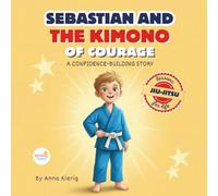 Sebastian and the Kimono of Courage: Bedtime Story With Jiu-Jitsu Life Lessons to Teach Kids Confidence, Strength, and Anti-Bullying Skills