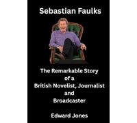 Sebastian Faulks: The Remarkable Story of a British novelist, Journalist And Broadcaster