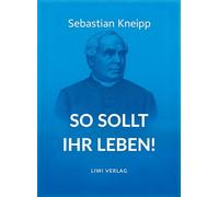Sebastian Kneipp: So sollt ihr leben!: Neuausgabe in modernem Schriftbild