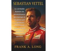 SEBASTIAN VETTEL: La véritable histoire de persévérance, de courage et de gloire qui l'ont mené des rêves de course de son enfance à l'immortalité sportive