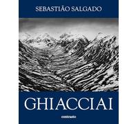 Sebastião Salgado. Ghiacciai. Catalogo della mostra (Rovereto, 12 aprile-21 settembre 2025). Ediz. illustrata