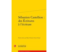 Sébastien Castellion : des Écritures à l'écriture - Marie-Christine Gomez-Géraud - Classiques Garnier - broché - Beau livre