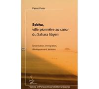 Sebha, ville pionnière au coeur du Sahara libyen Urbanisation, immigration, développement, tensions - Pierre Pinta - L'harmattan - broché - Essai