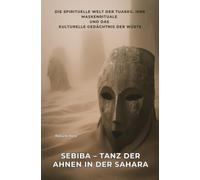 Sebiba - Tanz der Ahnen in der Sahara: Die spirituelle Welt der Tuareg, ihre Maskenrituale und das kulturelle Gedächtnis der Wüste