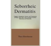 Seborrheic Dermatitis: Triggers, Symptoms, Causes, and Treatments of Flaky, Itchy Skin: How to Regain Comfort Naturally and Medically