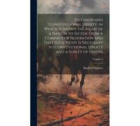 Secession And Constitutional Liberty, In Which Is Shown The Right Of A Nation To Secede From A Compact Of Federation And That Such Right Is Necessary