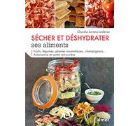 Sécher et déshydrater ses aliments - Fruits, légumes, plantes aromatiques et champignons...: Autonomie et santé retrouvées