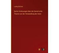 Sechs Vorlesungen Über Die Darwin'sche Theorie Von Der Verwandlung Der Arten