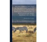 Second Annual Fall book of the Kentucky Sales Co. at Tattersalls Lexington Kentucky Commencing at 10 OClock A.M. Sharp Monday Oct. 2 1905 When About 100 H Creative Media Partners LLCCreative Media Par