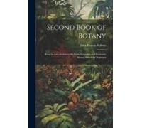 Second Book Of Botany: Being An Introduction To The Study Systematic And Economic Botany, Suited For Beginners