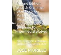 Second Edition English Grammar Workbook On Parts of Speech, Phrases, Clauses and Sentences for Beginner to Intermediate Level: DO IT YOURSELF LEARNING WITH KEY TO CORRECTION