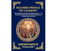 Second Epistle of Clement: The Earliest Surviving Christian Sermon - An Essential Ancient Text on Faith, Repentance, and Spiritual Salvation