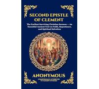 Second Epistle of Clement: The Earliest Surviving Christian Sermon - An Essential Ancient Text on Faith, Repentance, and Spiritual Salvation (Large Print Deluxe Hardcover Edition For Easy Reading)