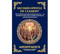 Second Epistle of Clement: The Earliest Surviving Christian Sermon - An Essential Ancient Text on Faith, Repentance, and Spiritual Salvation (Large Print Deluxe Edition For Easy Reading)
