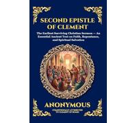 Second Epistle of Clement: The Earliest Surviving Christian Sermon - An Essential Ancient Text on Faith, Repentance, and Spiritual Salvation (Deluxe Hardcover Edition For Easy Reading)