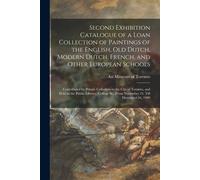 Second Exhibition Catalogue Of A Loan Collection Of Paintings Of The English, Old Dutch, Modern Dutch, French, And Other European Schools [Microform]: