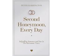 Second Honeymoon, Every Day: Rekindling Romance and Fun in the Retirement Years