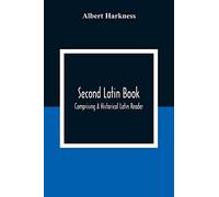 Second Latin Book; Comprising A Historical Latin Reader, With Notes And Rules For Translating; And An Exercise-Book, Developing A Complete Analytical Syntax; In A Series Of Lessons And Exercises, Invo