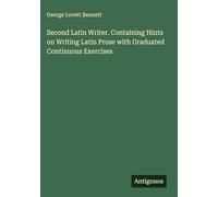 Second Latin Writer. Containing Hints on Writing Latin Prose with Graduated Continuous Exercises