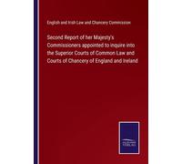 Second Report Of Her Majesty's Commissioners Appointed To Inquire Into The Superior Courts Of Common Law And Courts Of Chancery Of England And Ireland