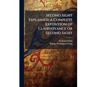 Second Sight Explained; a Complete Exposition of Clairvoyance or Second Sight