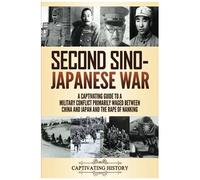 Second Sino-Japanese War: A Captivating Guide To A Military Conflict Primarily Waged Between China And Japan And The Rape Of Nanking