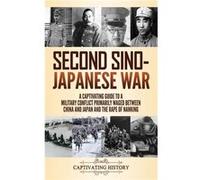 Second SinoJapanese War A Captivating Guide to a Military Conflict Primarily Waged Between China and Japan and the Rape of Nanking - Captivating History - Captivating HistoryCaptivating History (Auteu