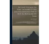 Second Voyage Du Pere Tachard Et Des Jesuites Envoyez Par Le Roy Au Royaume De Siam: Contenant Diverses Remarques D'histoire, De Physique, De Geograph