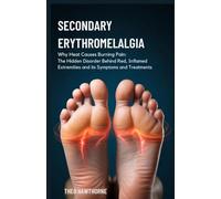 Secondary Erythromelalgia: Why Heat Causes Burning Pain: The Hidden Disorder Behind Red, Inflamed Extremities and Its Symptoms and Treatments
