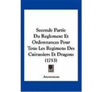 Seconde Partie Du Reglement Et Ordonnances Pour Tous Les Regimens Des Cuirassiers Et Dragons (1753) Anonymous (Auteur)