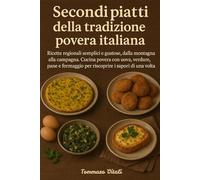 Secondi piatti della tradizione povera italiana: Ricette regionali semplici e gustose, dalla montagna alla campagna. Cucina povera con uova, verdure, ... per riscoprire i sapori di una volta