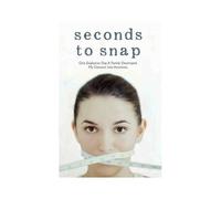 Seconds To Snap - One Explosive Day. A Family Destroyed. My Descent Into Anorexia.