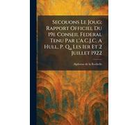 Secouons Le Joug: Rapport Officiel Du 19e Conseil Federal Tenu Par l'A.C.J.C. A Hull, P. Q., Les 1er Et 2 Juillet 1922