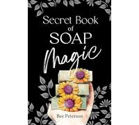 Secret Book Of Soap Magic: Complete Guide to Soap Dough Artistry and Cold Process Soap Making with Recipes, Techniques, and Soap Making Wisdom