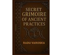Secret Grimoire of Ancient Practices: Mysteries, Spells, Alchemy, Rituals, and Ancient Magic