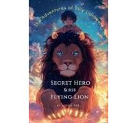 Secret Hero & His Flying Lion (The Adventures Of Billy Lionheart)
