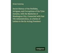 Secret History of the Perfidies, Intrigues, and Corruptions of the Tyler Dynasty, with the Mysteries of Washington City, Connected with that Vile ... Series of Letters to the Ex-Acting President