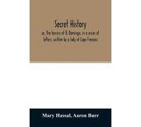 Secret History; Or, The Horrors Of St. Domingo, In A Series Of Letters, Written By A Lady At Cape Francois, To Colonel Burr, Late Vice-President Of The United States, Principally During The Command Of