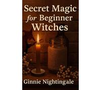 Secret Magic for Beginner Witches: An Enchanting Guide to Spells, Charms, and Ancient Wisdom
