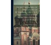 Secret Memoirs Of The Court Of Petersburg [By C.F.P. Masson]. Tr. [From Mémoires Secrets Sur La Russie]