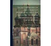 Secret Memoirs Of The Court Of Petersburg [By C.F.P. Masson]. Tr. [From Mémoires Secrets Sur La Russie]