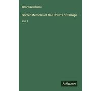 Secret Memoirs of the Courts of Europe: Vol. 1