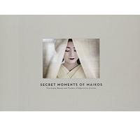 Secret Moments of Maiko: The Grace, Beauty and Mystery of Apprentice Geishas