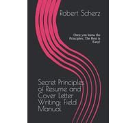 Secret Principles of Resume and Cover Letter Writing: Field Manual: Once you know the Principles; The Rest is Easy!