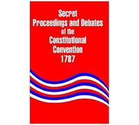 Secret Proceedings And Debates Of The Constitutional Convention, 1787