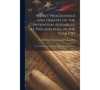 Secret Proceedings And Debates Of The Convention Assembled At Philadelphia, In The Year 1787: For The Purpose Of Forming The United States Of America