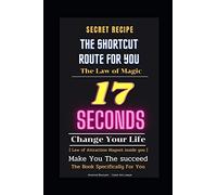 Secret Recipe :The Shortcut Route For You :The Law Of Magic Law : The Law Of Magic Law 17 Seconds :Change Your Life: Make You The Succeed [ Law Of Attraction :Magnet Inside You ]