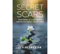 Secret Scars: Transforming The Silent Shame of Abortion into Purpose for God's Glory