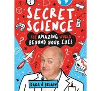 Secret Science The Amazing World Beyond Your Eyes by Dara O Briain Inconnu (Auteur)