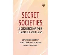 Secret Societies: A Discussion of Their Character and Claims